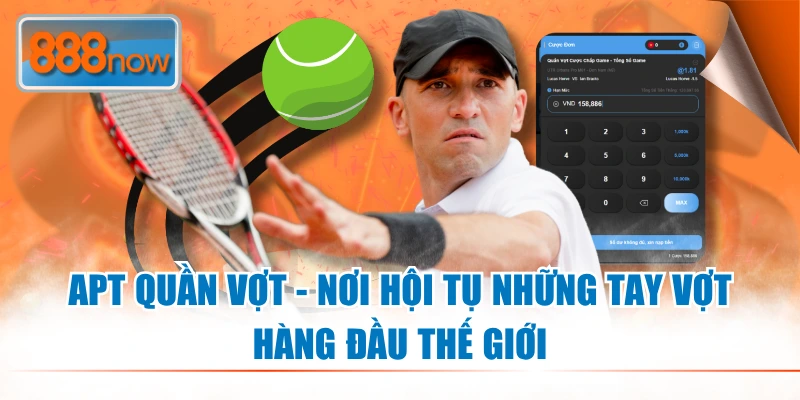 APT Quần Vợt - Nơi Hội Tụ Những Tay Vợt Hàng Đầu Thế Giới