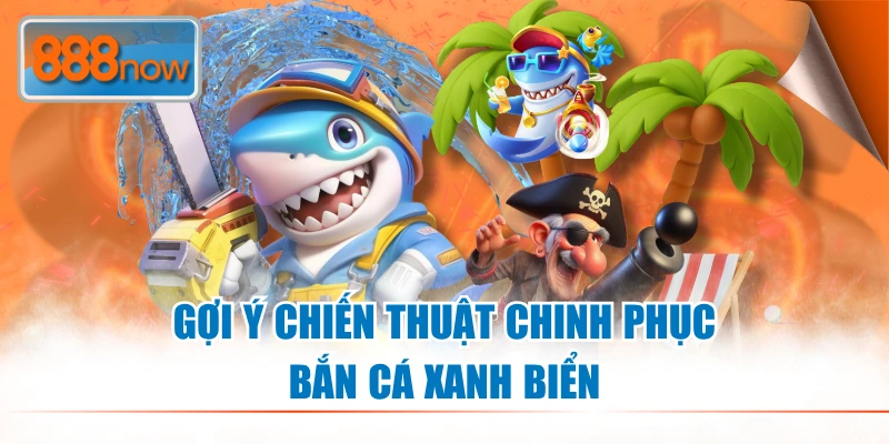 Gợi ý chiến thuật chinh phục bắn cá xanh biển