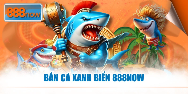 Bắn Cá Xanh Biển 888NOW - Săn Boss Cực Đã, Rinh Thưởng Cực Khủng
