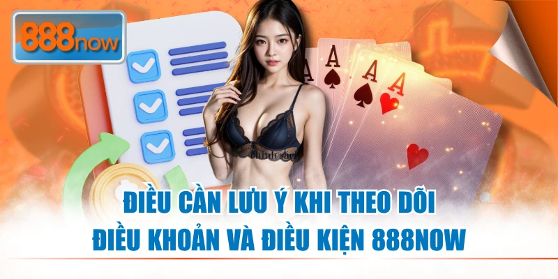 Cần lưu ý khi theo dõi Điều Khoản Và Điều Kiện 888NOW