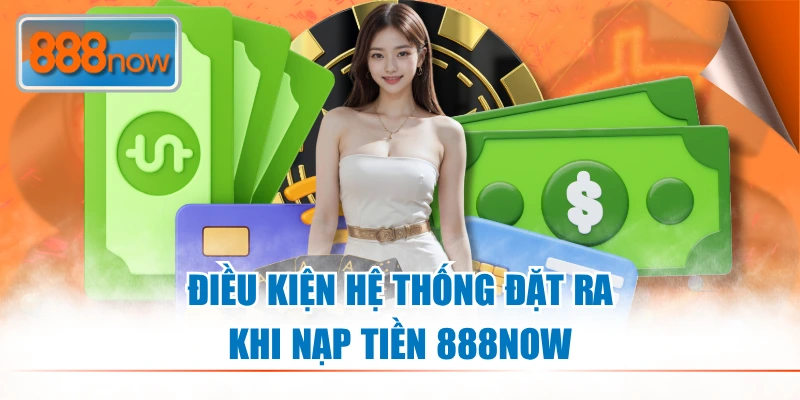 Điều kiện hệ thống đặt ra khi nạp tiền 888NOW