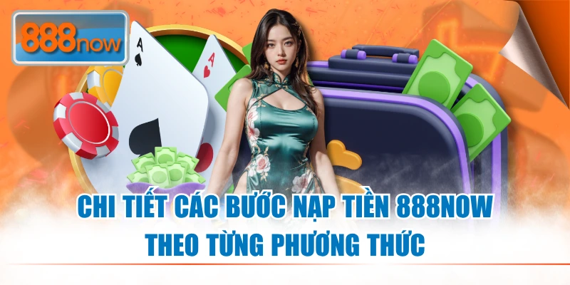 Chi tiết các bước nạp tiền 888NOW theo từng phương thức