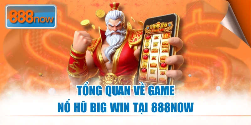 Tổng quan về game Nổ Hũ Big Win tại 888NOW