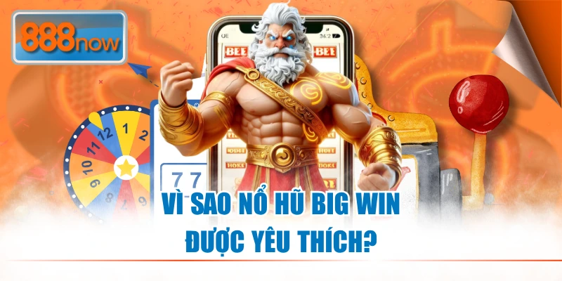 Vì sao Nổ Hũ Big Win được yêu thích?