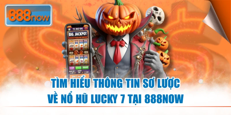 Tìm hiểu thông tin sơ lược về nổ hũ Lucky 7 tại 888NOW