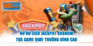 Nổ Hũ Siêu Jackpot - Quay Thưởng Siêu Lớn Tại 888NOW