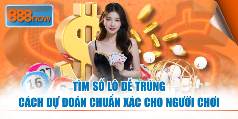 Tìm Số Lô Dễ Trúng – Cách Dự Đoán Chuẩn Xác Cho Người Chơi